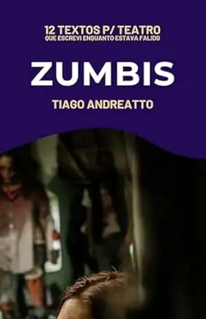 Zumbis (12 Textos p/ Teatro Que Escrevi Enquanto Estava Falido Livro 3) – Tiago Andreatto