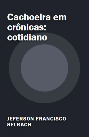 Cachoeira em crônicas: cotidiano – Jeferson Francisco Selbach – PDF Grátis