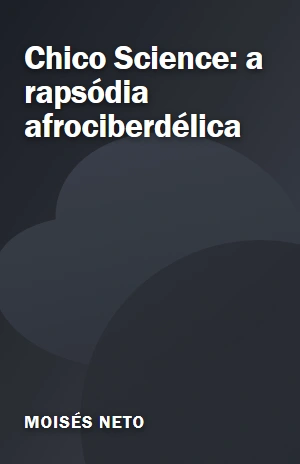 Chico Science: a rapsódia afrociberdélica – Moisés Neto – PDF Grátis