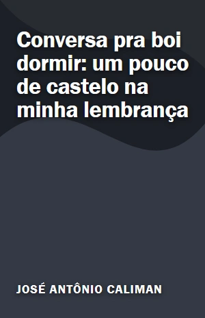 Conversa pra boi dormir: um pouco de castelo na minha lembrança – José Antônio Caliman – PDF Grátis