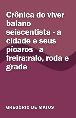 Livro Crônica do viver baiano seiscentista – a cidade e seus pícaros – a freira:ralo, roda e grade Crônica do viver baiano seiscentista – a cidade e seus pícaros – a freira:ralo, roda e grade – Gregório de Matos – PDF Grátis