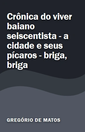 Livro Crônica do viver baiano seiscentista – a cidade e seus pícaros – briga, briga Crônica do viver baiano seiscentista – a cidade e seus pícaros – briga, briga – Gregório de Matos – PDF Grátis