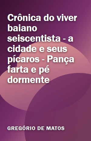 Livro Crônica do viver baiano seiscentista – a cidade e seus pícaros – Pança farta e pé dormente Crônica do viver baiano seiscentista – a cidade e seus pícaros – Pança farta e pé dormente – Gregório de Matos – PDF Grátis