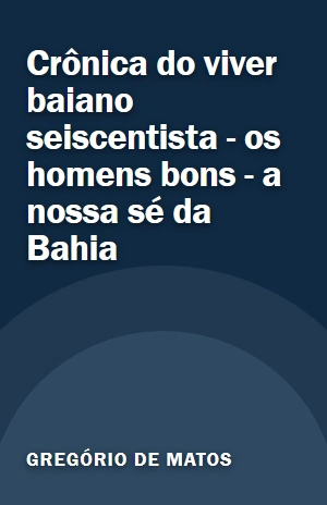 Livro Crônica do viver baiano seiscentista – os homens bons – a nossa sé da Bahia Crônica do viver baiano seiscentista – os homens bons – a nossa sé da Bahia – Gregório de Matos – PDF Grátis