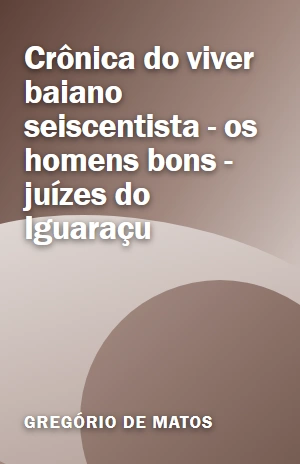 Livro Crônica do viver baiano seiscentista – os homens bons – juízes do Iguaraçu Crônica do viver baiano seiscentista – os homens bons – juízes do Iguaraçu – Gregório de Matos – PDF Grátis