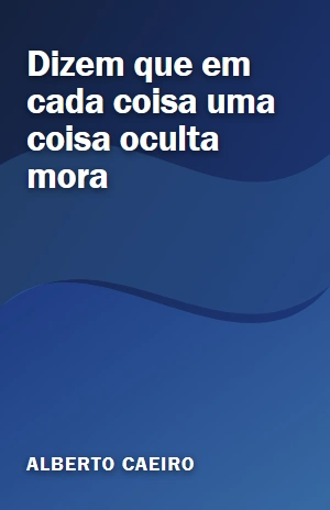 Dizem que em cada coisa uma coisa oculta mora – Alberto Caeiro – PDF Grátis