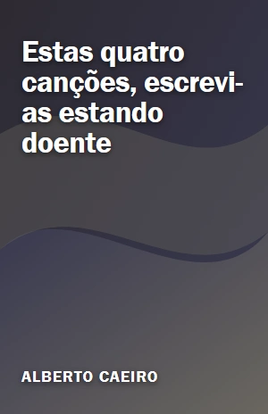 Estas quatro canções, escrevi–as estando doente – Alberto Caeiro – PDF Grátis