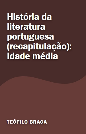 Livro História da literatura portuguesa (recapitulação): Idade média História da literatura portuguesa (recapitulação): Idade média – Teófilo Braga – PDF Grátis