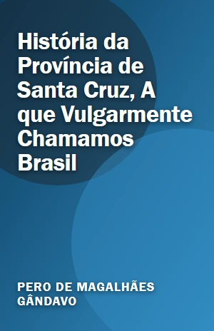 História da Província de Santa Cruz, A que Vulgarmente Chamamos Brasil – Pero de Magalhães Gândavo – PDF Grátis