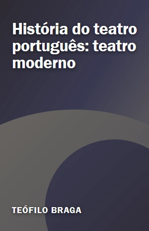 História do teatro português: teatro moderno – Teófilo Braga – PDF Grátis
