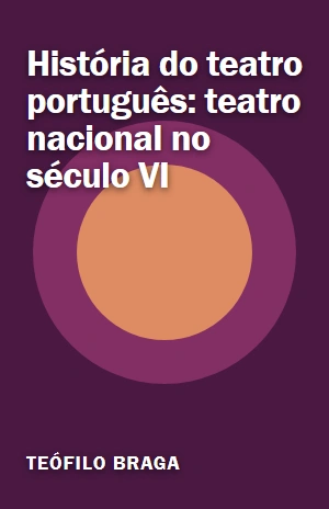 Livro História do teatro português: teatro nacional no século VI História do teatro português: teatro nacional no século VI – Teófilo Braga – PDF Grátis