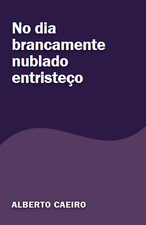 No dia brancamente nublado entristeço – Alberto Caeiro – PDF Grátis
