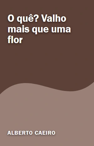O quê? Valho mais que uma flor – Alberto Caeiro – PDF Grátis