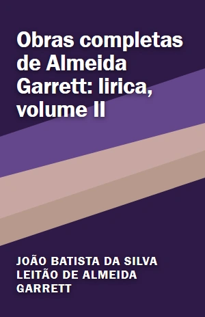 Obras completas de Almeida Garrett: lirica, volume II – João Batista da Silva Leitão de Almeida Garrett – PDF Grátis