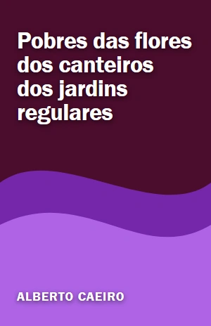 Pobres das flores dos canteiros dos jardins regulares – Alberto Caeiro – PDF Grátis