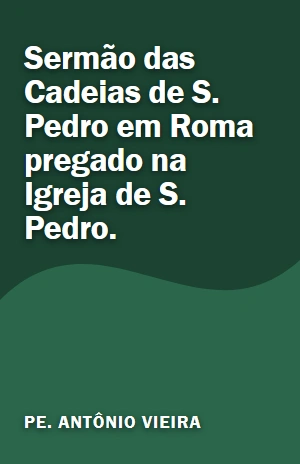 Sermão das Cadeias de S. Pedro em Roma pregado na Igreja de S. Pedro. – Pe. Antônio Vieira – PDF Grátis