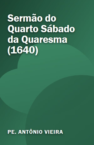 Sermão do Quarto Sábado da Quaresma (1640) – Pe. Antônio Vieira – PDF Grátis