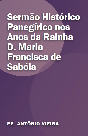 Sermão Histórico Panegírico nos Anos da Rainha D. Maria Francisca de Sabóia – Pe. Antônio Vieira – PDF Grátis