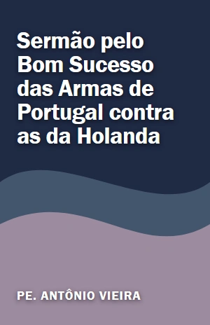 Livro Sermão pelo Bom Sucesso das Armas de Portugal contra as da Holanda Sermão pelo Bom Sucesso das Armas de Portugal contra as da Holanda – Pe. Antônio Vieira – PDF Grátis
